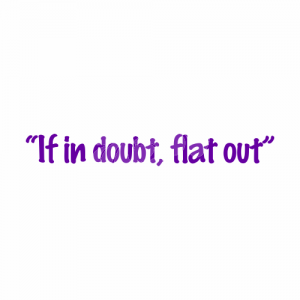 "If in doubt, flat out"